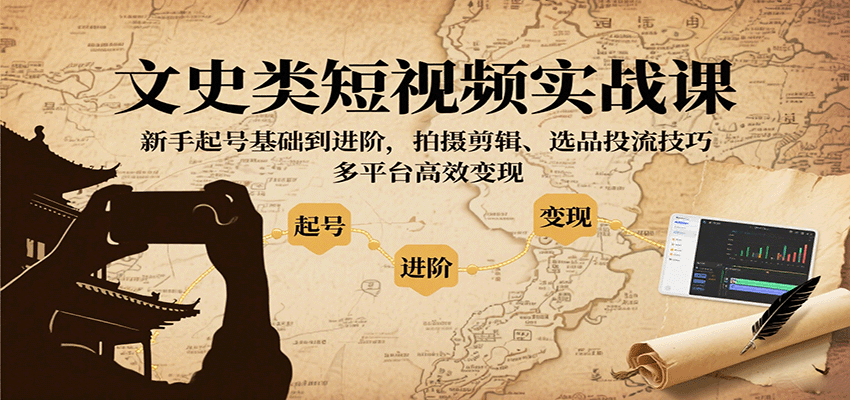 文史类短视频实战课，新手起号基础到进阶，拍摄剪辑、选品投流技巧，多平台高效变现-九九网创