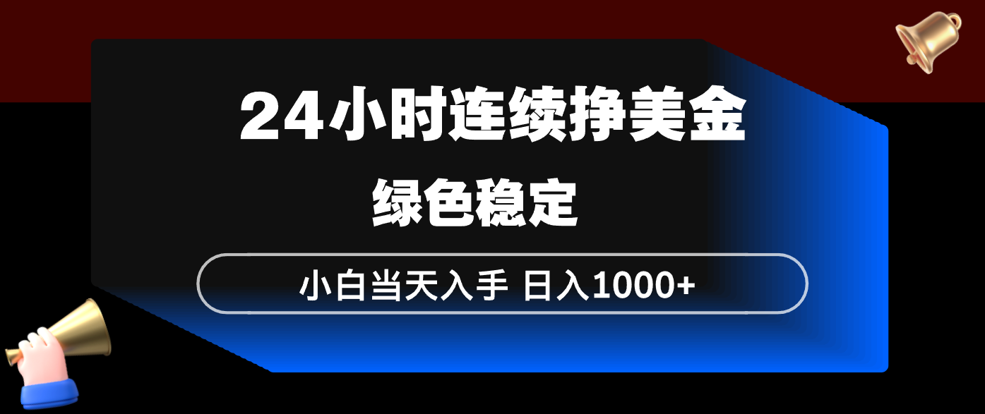 24小时连续断挣美金，小白当天上手，简单易操作，绿色稳定，日入1000+-九九网创