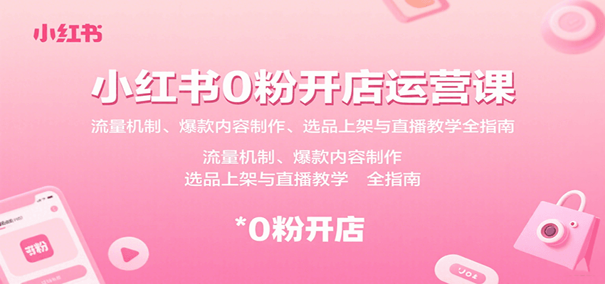 小红书0粉开店运营课：流量机制、爆款内容制作、选品上架与直播教学全指南-九九网创