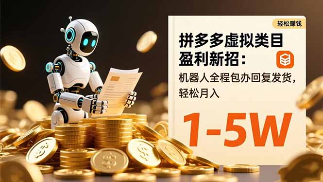 拼多多虚拟类目盈利新招：机器人全程包办回复发货，轻松月入 1-5W-九九网创