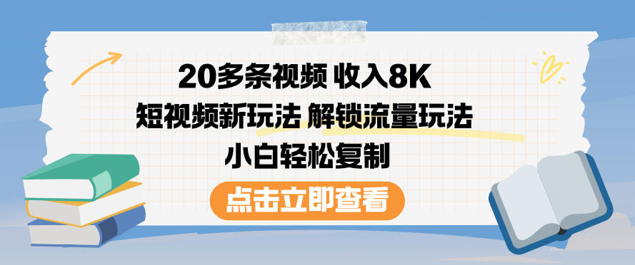 20多条视频收入8K，短视频新玩法，解锁流量玩法，小白轻松复制-九九网创