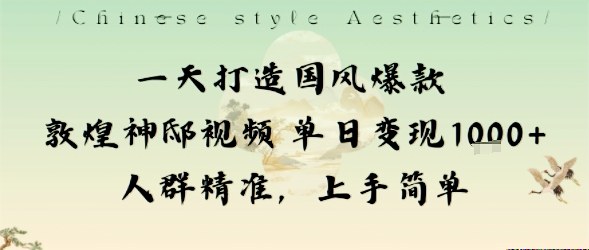 一天打造国风爆款敦煌神邸视频单日变现1k+人群精准，上手简单-九九网创