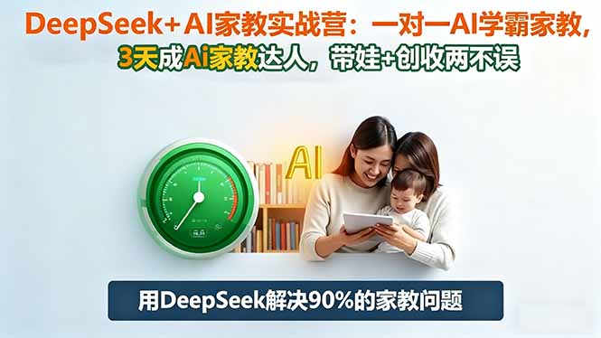 DeepSeek+AI家教实战营：1对1AI学霸家教,3天成Ai家教达人,带娃+创收两不误-九九网创