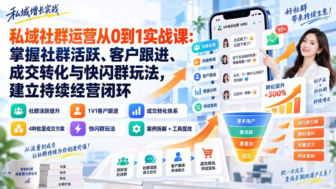 私域社群运营从0到1实战课：掌握社群活跃、客户跟进、成交转化与快闪群玩法，建立持续经营闭环-九九网创