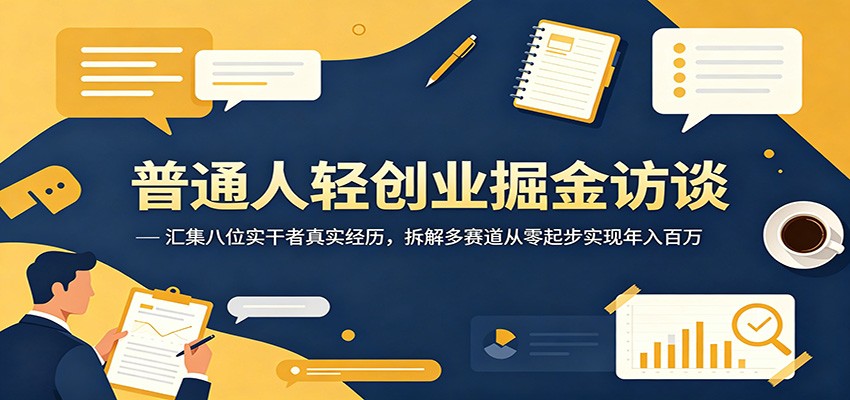 普通人轻创业掘金访谈：汇集八位实干者真实经历，拆解多赛道从零起步实现年入百万-九九网创