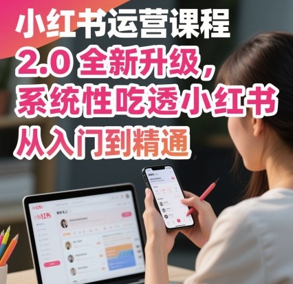 小红书运营课程2.0全新升级，从入门到精通，系统性吃透小红书-九九网创
