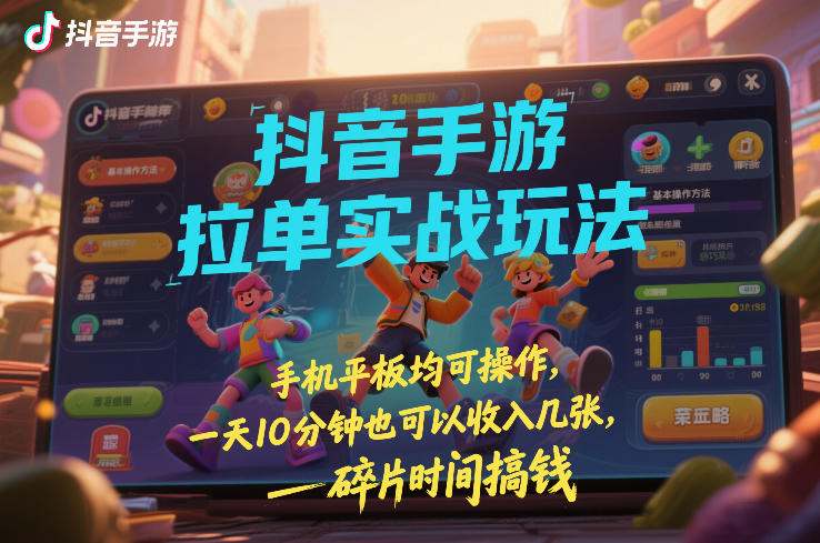 抖音手游拉单实战玩法，手机平板均可操作，一天10分钟也可以收入几张，碎片时间搞钱【揭秘】-九九网创