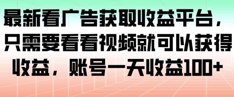 最新看广告获取收益平台，只需要看看视频就可以获得收益，账号一天收益100+-九九网创