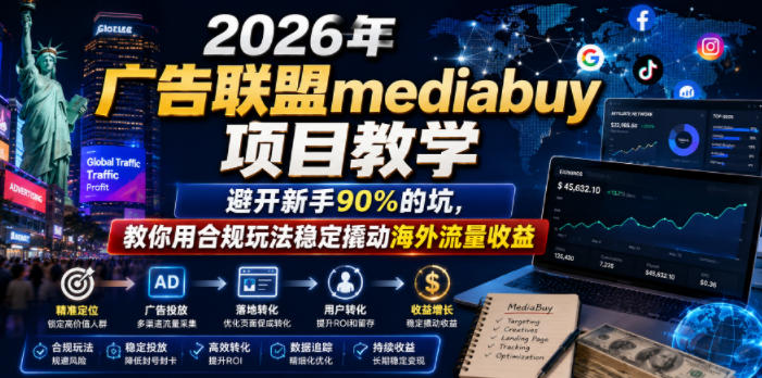 2026年老董賺美刀广告联盟mediabuy项目教学,避开新手90%的坑,教你用合规玩法稳定撬动海外流量收益-九九网创