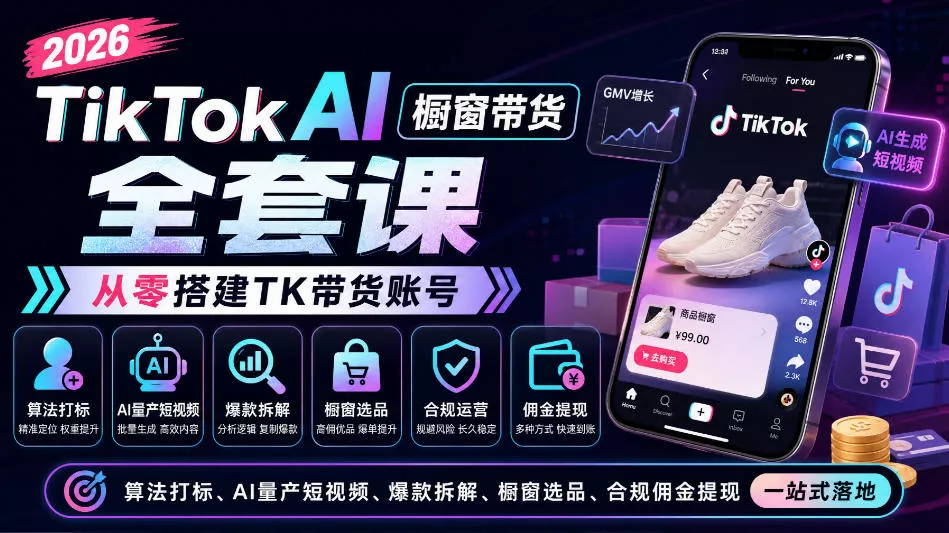 2026TikTok AI橱窗带货全套课，从零搭建TK带货账号，算法打标、AI量产短视频、爆款拆解、橱窗选品、合规佣金提现一站式落地-九九网创