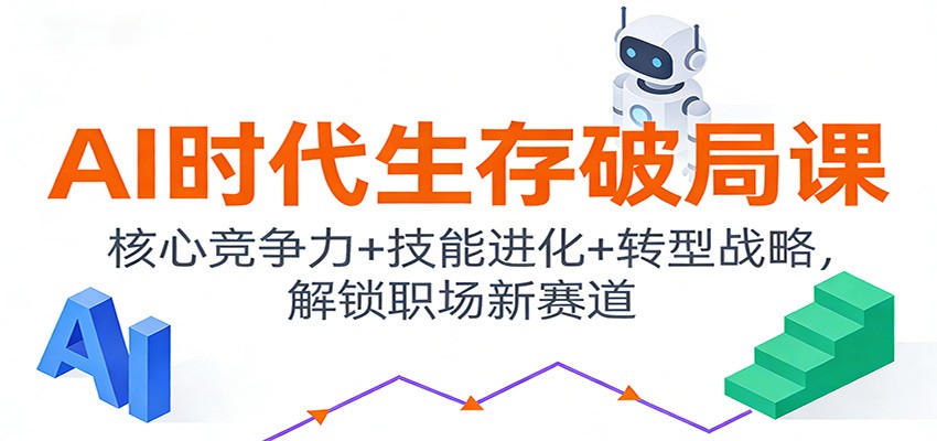 AI时代生存破局课：核心竞争力+技能进化+转型战略，解锁职场新赛道-九九网创