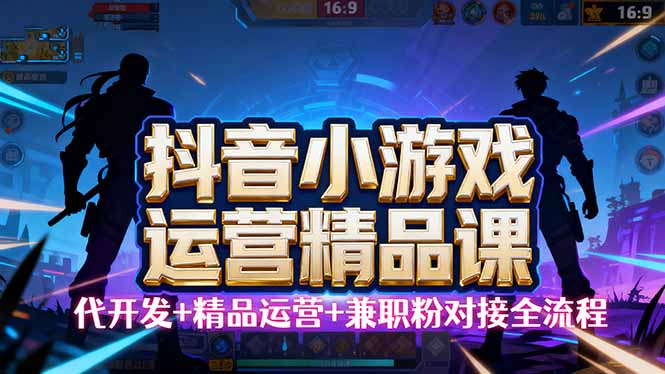 【抖音小游戏精品运营课】小白也可以操作，从0开始学小游戏运营，操作…-九九网创