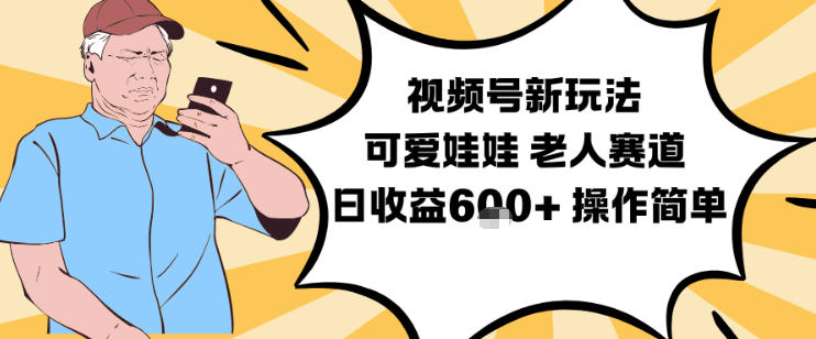 视频号新玩法，可爱娃娃视频制作教学，老人赛道，日收益6张+操作简单-九九网创