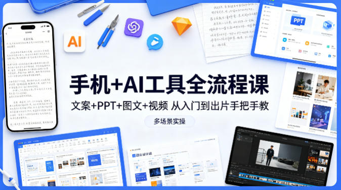 手机+AI工具全流程课,文案+PPT+图文+视频,从入门到出片手把手教,多场景实操-九九网创