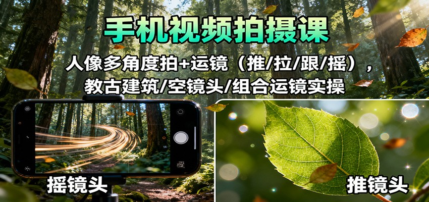 手机视频拍摄课：人像多角度拍+运镜(推/拉/跟/摇)，古建筑/空镜头/组合运镜实操-九九网创