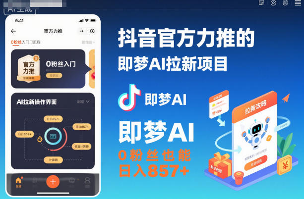 抖音官方力推的即梦AI拉新项目，0粉丝也能日入857+(附即梦AI拉新推广入口及教学)-九九网创