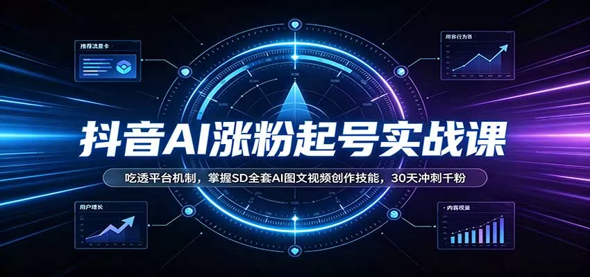 抖音AI涨粉起号实战课：吃透平台机制，掌握SD全套AI图文视频创作技能，30天冲刺千粉-九九网创