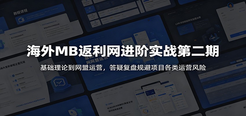 海外MB返利网进阶实战第二期:基础理论到网盟运营,答疑复盘规避项目各类运营风险-九九网创