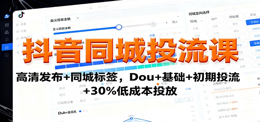 抖音同城投流课：高清发布+同城标签，Dou+基础+初期投流+30%低成本投放-九九网创