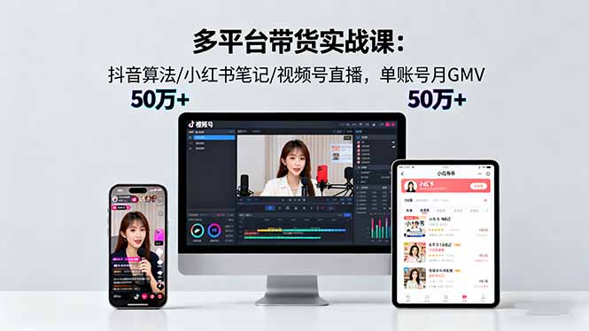 多平台带货实战课18.0:抖音算法/小红书笔记/视频号直播,单账号月GMV50w+-九九网创