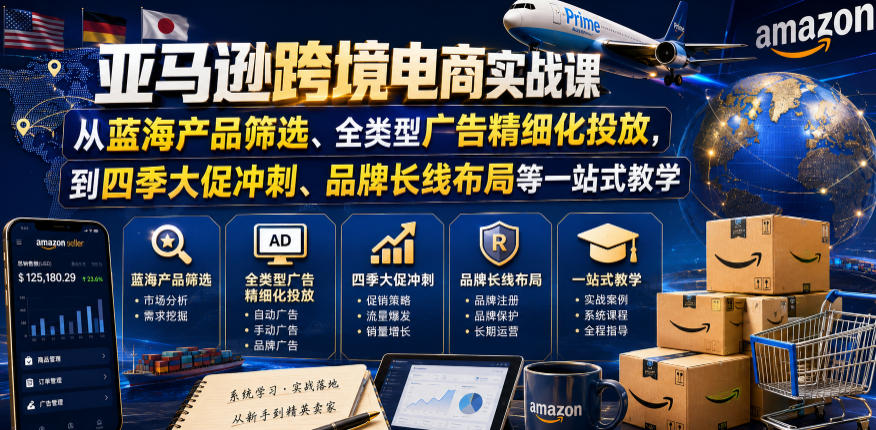 亚马逊跨境电商实战课，从蓝海产品筛选、全类型广告精细化投放，到四季大促冲刺、品牌长线布局等一站式教学（更新0831）-九九网创