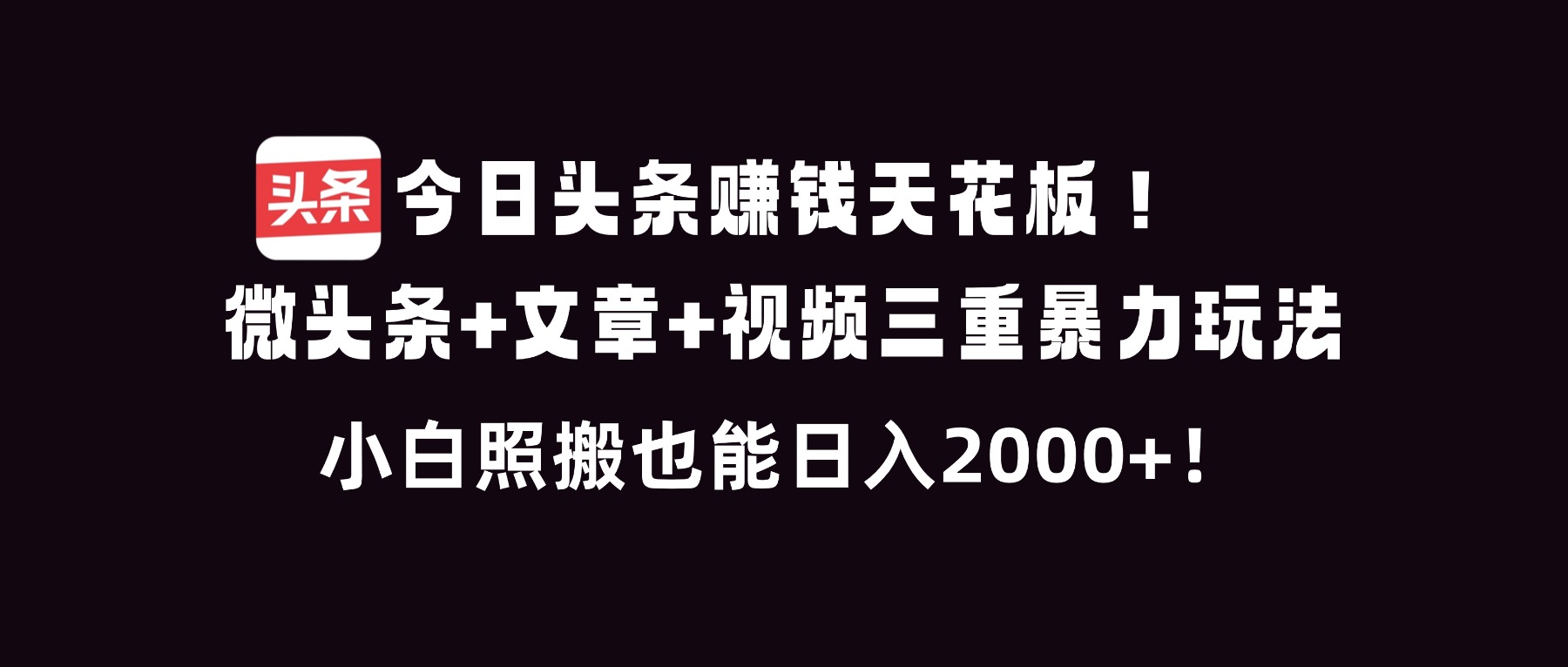 今日头条赚钱天花板！微头条+文章+视频三重暴利玩法，小白照搬也能日人2000+-九九网创