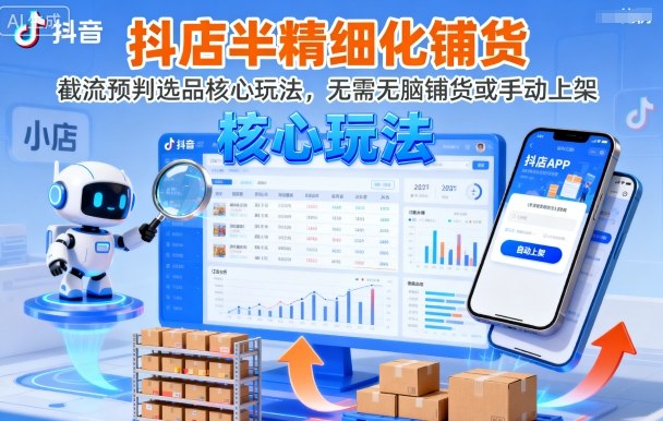 抖店半精细化铺货，截流预判选品核心玩法，无需无脑铺货或手动上架(更新9月)-九九网创