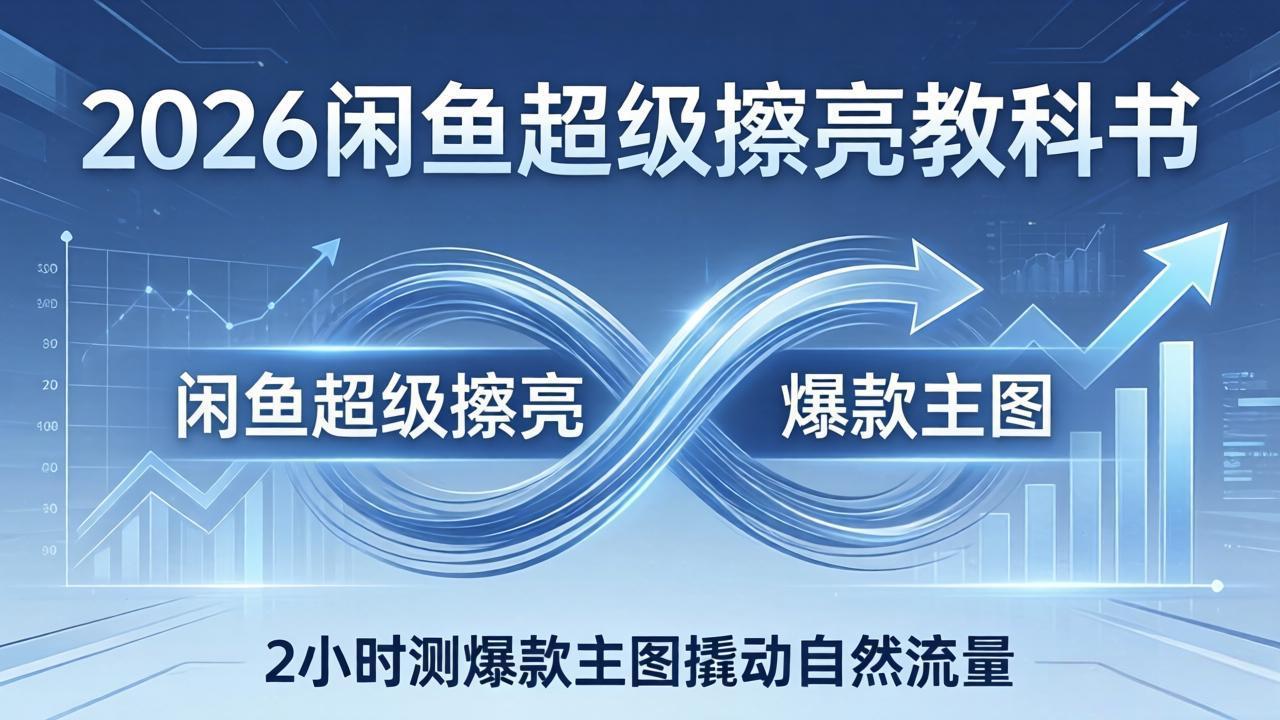 2026闲鱼超级擦亮教科书:底层逻辑出价×转化率,2小时测爆款主图撬动自然流量-九九网创