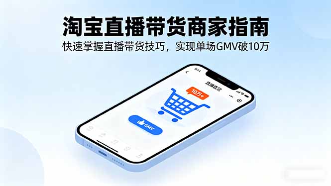 淘宝直播带货商家指南,快速掌握直播带货技巧,实现单场GMV破10万-九九网创