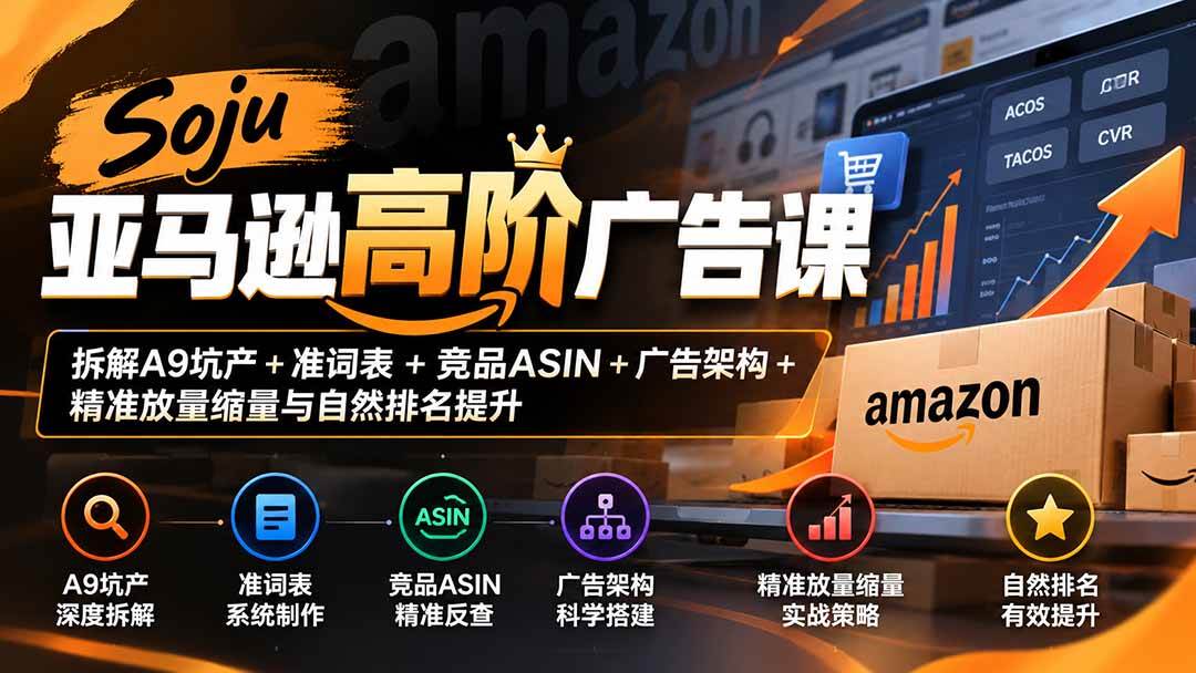 （20831期）Soju亚马逊高阶广告课：拆解A9坑产+准词表+竞品ASIN+广告架构+精准放量缩量与自然排名提升-九九网创