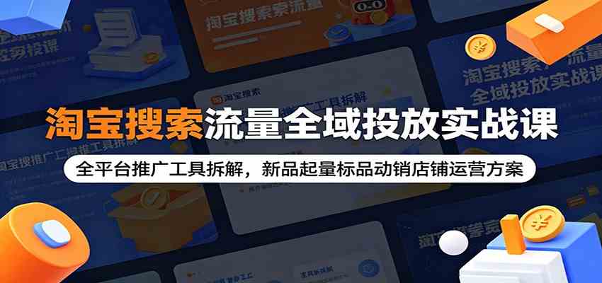 淘宝搜索流量全域投放实战课:全平台推广工具拆解,新品起量标品动销店铺运营方案-九九网创