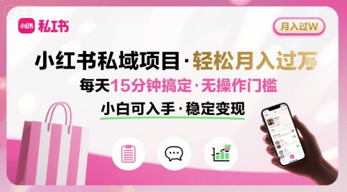 小红书私域项目 月入过W非常轻松 每天15分钟即可搞定，无任何操作门槛，小白可入手-九九网创