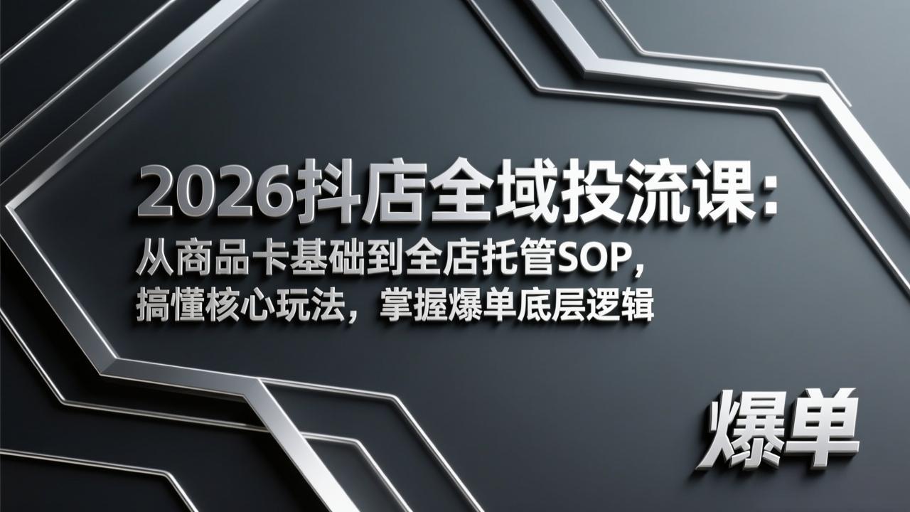 2026抖店全域投流课:从商品卡基础到全店托管SOP,搞懂核心玩法,掌握爆单底层逻辑-九九网创