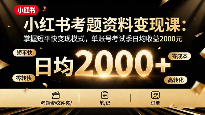 小红书考题资料变现课：掌握短平快变现模式，单账号考试季日均收益2000元-九九网创