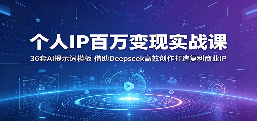 个人IP百万变现实战课:36套AI提示词模板,借助Deepseek高效创作打造复利商业IP-九九网创