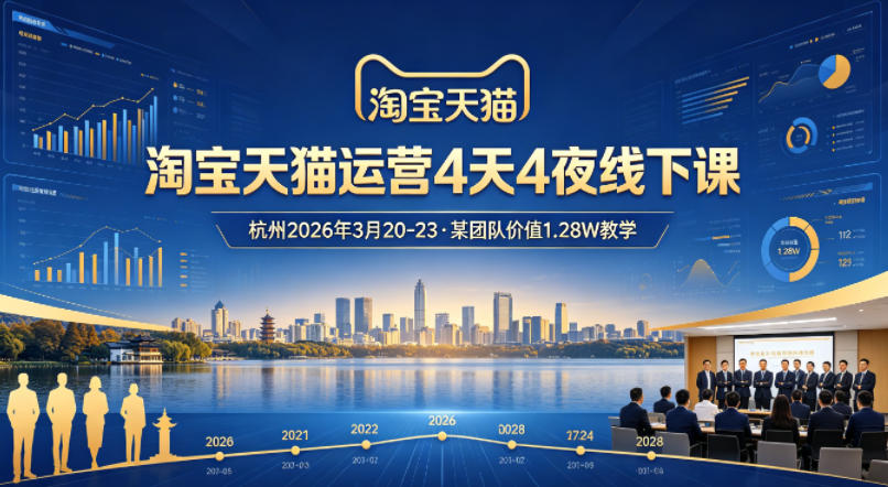 淘宝天猫运营4天4夜杭州2026年3月20-23线下课，某团队价值1.28W的教学-九九网创