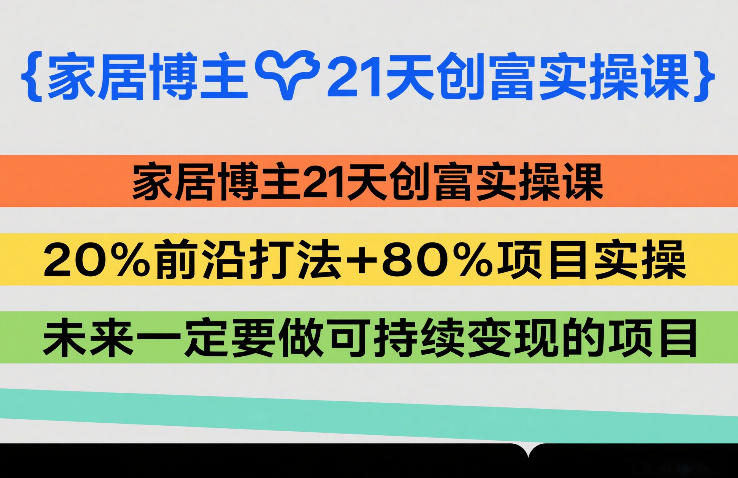 家居博主21天创富实操课，20%前沿打法+80%项目实操，未来一定要做可持续变现的项目-九九网创
