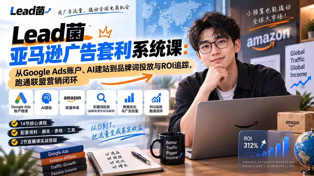 Lead菌亚马逊广告套利系统课：从Google Ads账户、AI建站到品牌词投放与ROI追踪，跑通联盟营销闭环-九九网创