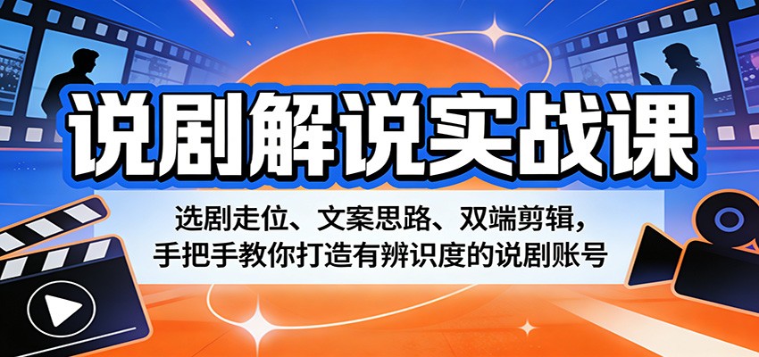 说剧解说实战课：选剧走位、文案思路、双端剪辑，手把手教你打造有辨识度的说剧账号-九九网创