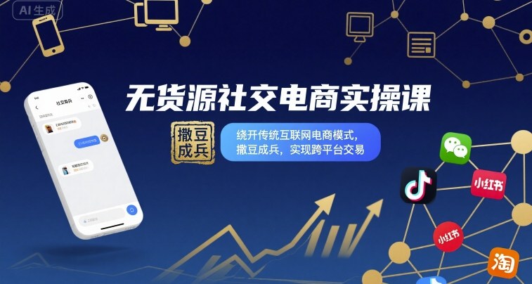 无货源社交电商实操课，绕开传统互联网电商模式，撒豆成兵，实现跨平台交易-九九网创