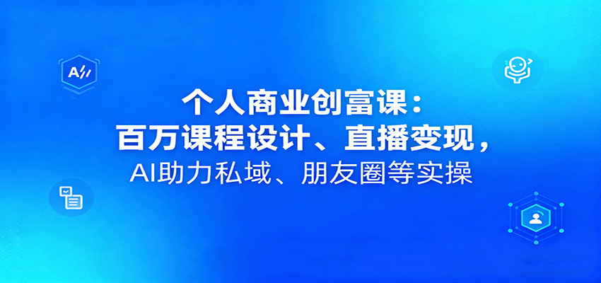 个人商业创富课：百万课程设计、直播变现，AI助力私域、朋友圈等实操-九九网创