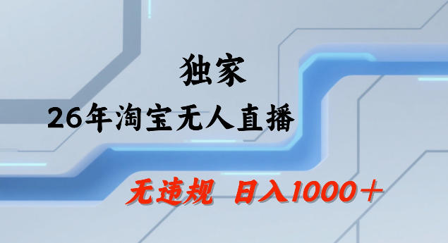 26年最新淘宝无人直播，24小时自动直播，不违规不封号，直播25小时卖17W，可批量矩阵【揭秘】-九九网创