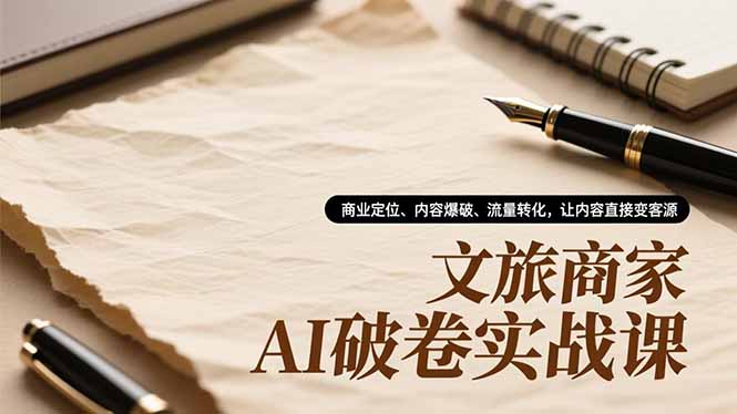 文旅商家AI破卷实战课，商业定位、内容爆破、流量转化，让内容直接变客源-九九网创