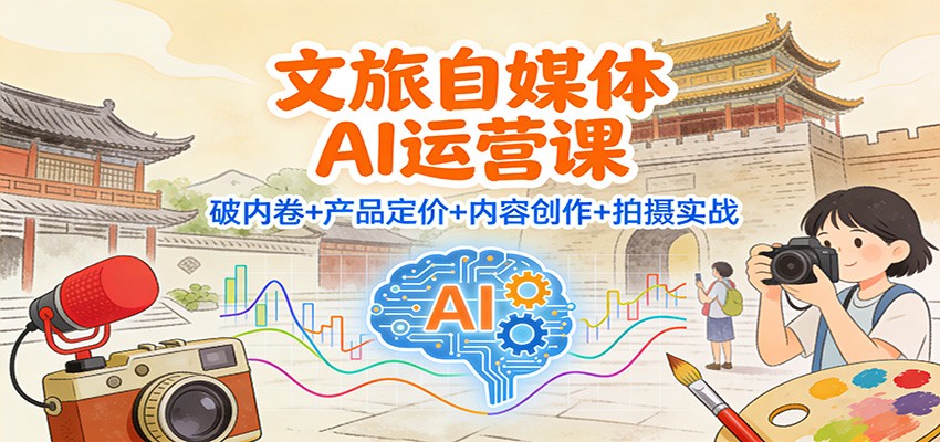 文旅自媒体AI运营课：破内卷+产品定价+内容创作+拍摄实战-九九网创