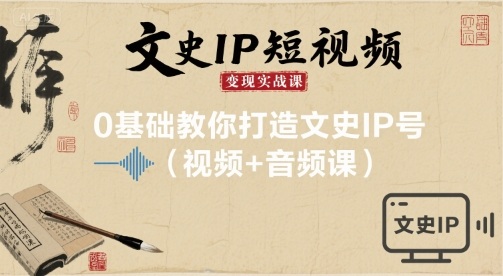 文史IP短视频变现实战课，0基础教你打造文史IP号(视频+音频课)-九九网创