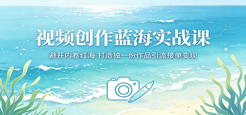 视频创作蓝海实战课：避开内卷红海，打造独一份作品引流接单变现-九九网创