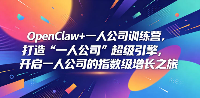 OpenClaw+一人公司训练营，打造“一人公司”超级引擎，开启一人公司的指数级增长之旅-九九网创