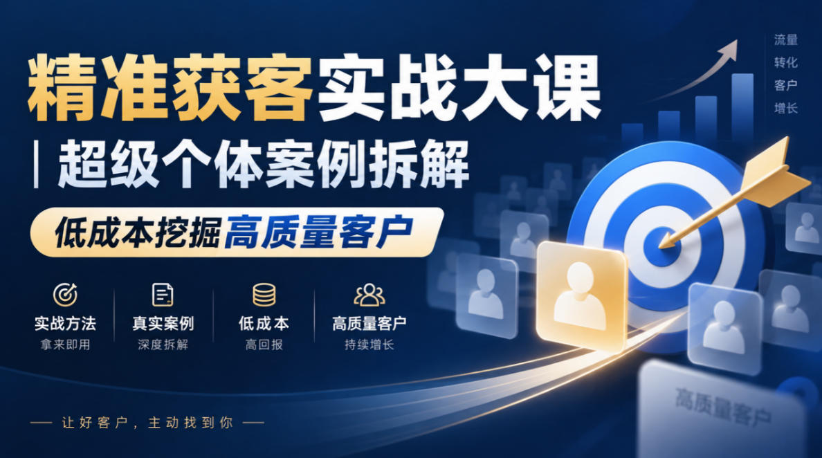 精准获客实战大课｜超级个体案例拆解，低成本挖掘高质量客户-九九网创