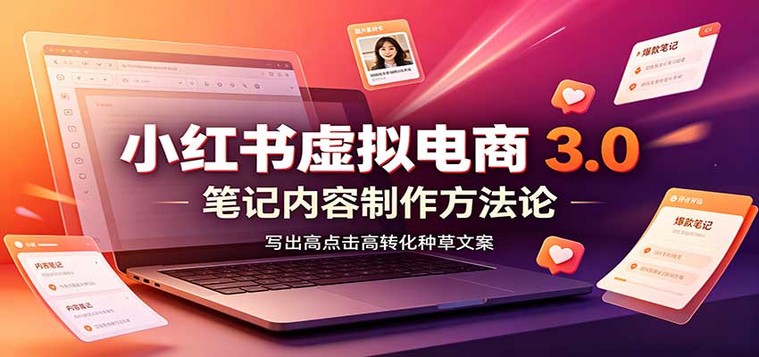 小红书虚拟电商3.0：账号搭建选品开店，笔记内容制作，矩阵投放教学-九九网创