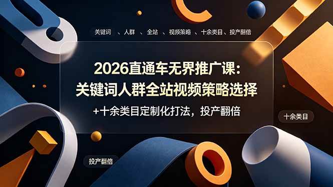 (19101期)2026直通车无界推广课:关键词人群全站视频策略选择+十余类目定制化打法,投产翻倍-九九网创
